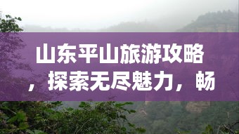 山东平山旅游攻略,探索无尽魅力,畅游精彩胜地!