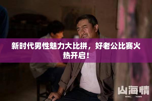 新时代男性魅力大比拼,好老公比赛火热开启!