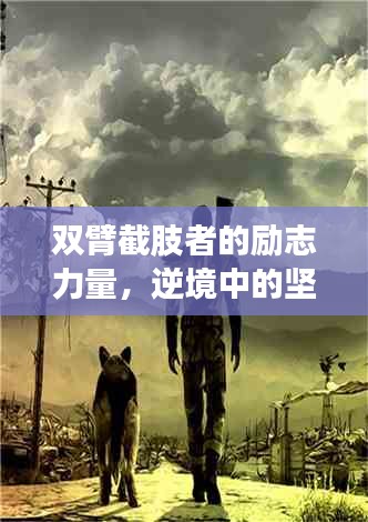 双臂截肢者的励志力量，逆境中的坚韧，希望的曙光