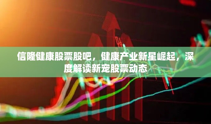 信隆健康股票股吧，健康产业新星崛起，深度解读新宠股票动态